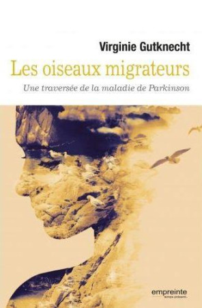 OISEAUX MIGRATEURS. UNE TRAVERSEE DE LA MALADIE DE PARKINSON - VIRGINIE GUTKNECHT - Empreinte temps présent