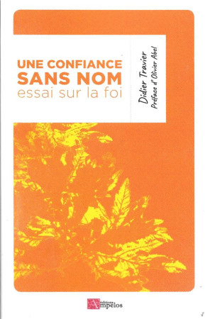 UNE CONFIANCE SANS NOM, ESSAI SUR LA FOI - TRAVIER DIDIER - PASSIFLORES