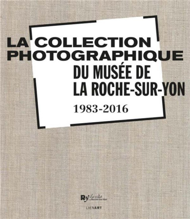 COLLECTION PHOTOGRAPHIQUE DU MUSEE DE LA ROCHE SUR YON - COLLECTIF - LienArt éditions