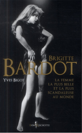 BRIGITTE BARDOT. LA FEMME LA PLUS BELLE ET LA PLUS SCANDALEUSE AU MONDE - BIGOT YVES - Don Quichotte éditions