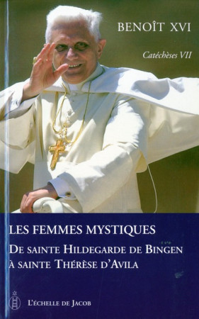 CATECHESES TOME VII LES FEMMES MYSTIQUES DE SAINTE HILDEGARDE DE BINGEN A SAINTE THERE - BENOIT XVI - ECHELLE JACOB