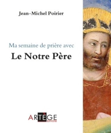 MA SEMAINE DE PRIERE AVEC LE NOTRE PERE - Jean-Michel Poirier - ARTEGE