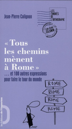 TOUS LES CHEMINS MENENT A ROME... ET 100 AU TRES EXPRESSIONS POUR FAIRE LE TOUR DU MOND - COLIGNON JEAN-PIERRE - OPPORTUN