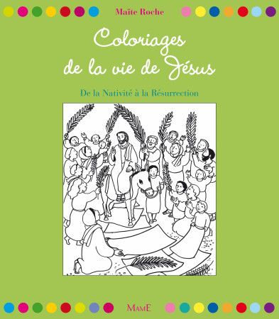 COLORIAGES DE LA VIE DE JESUS. DE LA NATIVITE A LA RESURRECTION - Maïte Roche - MAME