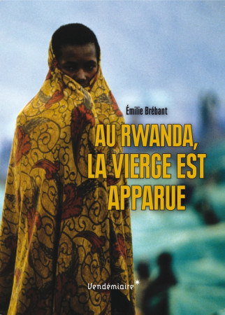 AU RWANDA, LA VIERGE EST APPARUE - Emilie BRÉBANT - VENDEMIAIRE