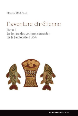 AVENTURE CHRETIENNE / TOME 1 / LE TEMPS DES COMMENCEMENTS / DE LA PENTECOTE A 354 - CLAUDE MARTINAUD - Saint-Léger éditions