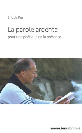 PAROLE ARDENTE / POUR UNE POETIQUE DE LA PRESENCE - RUS ERIC DE - SAINT LEGER