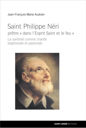 SAINT PHILIPPE NERI / PRETRE DANS L-ESPRIT SAINT ET LE FEU  LA SAINTETE COMME CHARITE BAPTISMALE ET P - AUDRAIN J-F. - SAINT LEGER