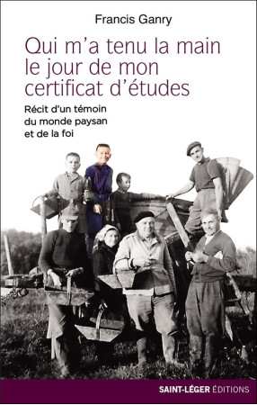 QUI M-A TENU LA MAIN LE JOUR DE MON CERTIFICAT D ETUDES - DE LA PAYSANNERIE A LA SPIRITUALITE - GANRY FRANCIS - SAINT LEGER