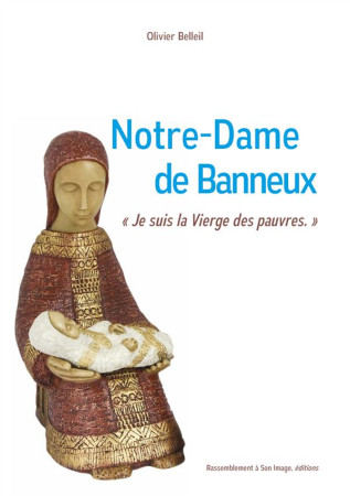 NOTRE DAME DE BANNEUX -- JE SUIS LA VIERGE DES PAUVRES! - OLIVIER BELLEIL - Rassemblement à son image, éditions