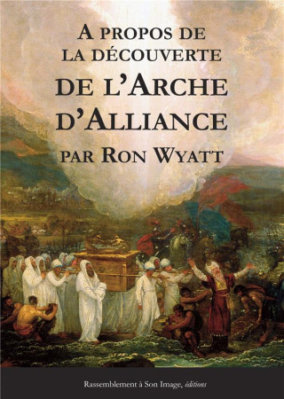 A PROPOS DE LA DECOUVERTE DE L-ARCHE D-ALLIANCE - RON WYATT - Rassemblement à son image, éditions