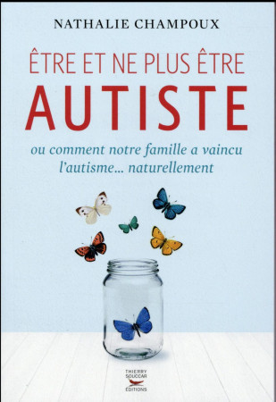 ETRE ET NE PLUS ETRE AUTISTE OU COMMENT NOT RE FAMILLE A VAINCU L-AUTISME...NATURELLEME - CHAMPOUX NATHALIE - T. Souccar