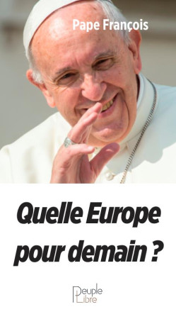 QUELLE EUROPE POUR DEMAIN ? - PAPE FRANCOIS - PEUPLE LIBRE