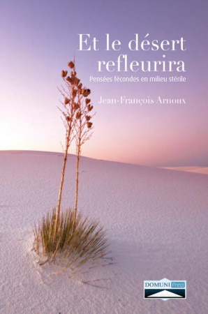 ET LE DESERT REFLEURIRA / PENSEES FECONDES EN MILIEU STERILE - JEAN-FRANCOIS ARNOUX - Domuni Press