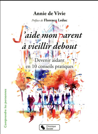 J-AIDE MON PARENT A VIEILLIR DEBOUT / DEVENIR AIDANT EN 10 CONSEILS PRATIQUES - DE VIVIE ANNIE - Chronique sociale