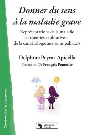 DONNER DU SENS A LA MALADIE GRAVE / REPRESENTATIONS DE LA MALADIE ET THEORIES EXPLICATIVES : DE LA C - PEYRAT-APICELLA - CHRONIQUE SOCIA