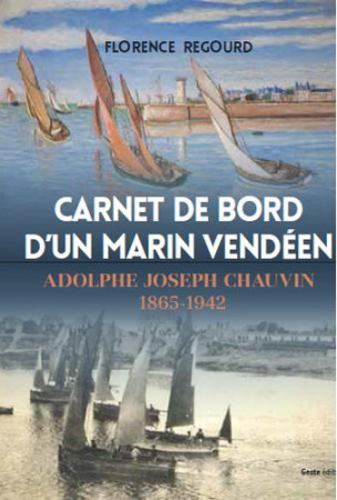 CARNET DE BORD D-UN MARIN VENDEEN - ADOLPHE -JOSEPH CHAUVIN 1865-1942 - FLORENCE REGOURD - Geste