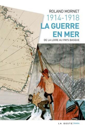 1914 - 1918 LA GUERRE EN MER DE LA LOIRE AU PAYS BASQUE - MORNET ROLAND - Geste