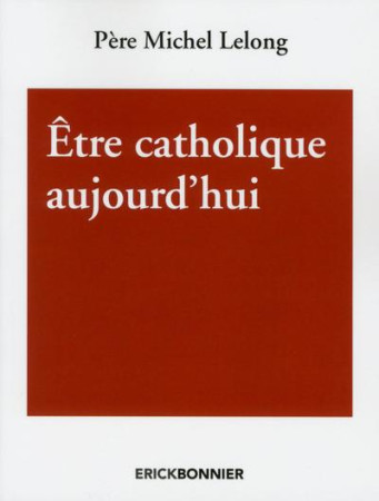 ETRE CATHOLIQUE AUJOURD-HUI - LELONG MICHEL - ERICK BONNIER