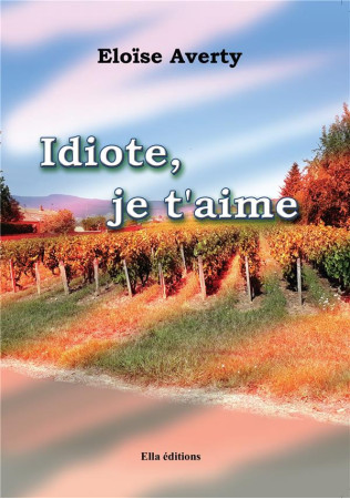 IDIOTE, JE T-AIME - AVERTY ELOISE - ELLA EDITIONS