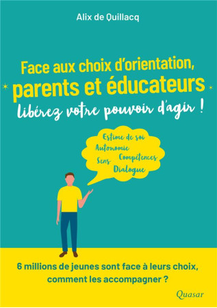 FACE AUX CHOIX D-ORIENTATION, PARENTS ET EDUCATEURS LIBEREZ VOTRE POUVOIR D-AGIR ! - ALIX DE QUILLAC - QUASAR