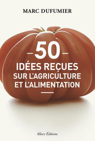 50 IDEES RECUES SUR L-AGRICULTURE ET L-ALIM ENTATION - DUFUMIER MARC - Allary éditions