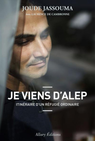 JE VIENS D-ALEP. ITINERAIRE D-UN REFUGIE ORDINAIRE - JASSOUMA JOUDE - Allary éditions