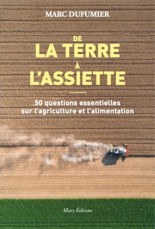 DE LA TERRE A L-ASSIETTE / 50 QUESTIONS ESSENTIELLES SUR L-AGRICULTURE ET L-ALIMENTATION - DUFUMIER MARC - ALLARY