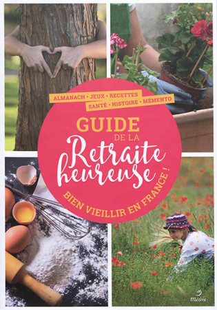 GUIDE DE LA RETRAITE HEUREUSE / BIEN VIEILLIR EN FRANCE - COLLECTIF - METIVE