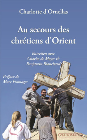 AU SECOURS DES CHRETIENS D-ORIENT / ENTRETIEN AVEC CHARLES DE MEYER ET BENJAMIN BLANCHARD - CHARLOTTE D-ORNELLAS - VIA ROMANA