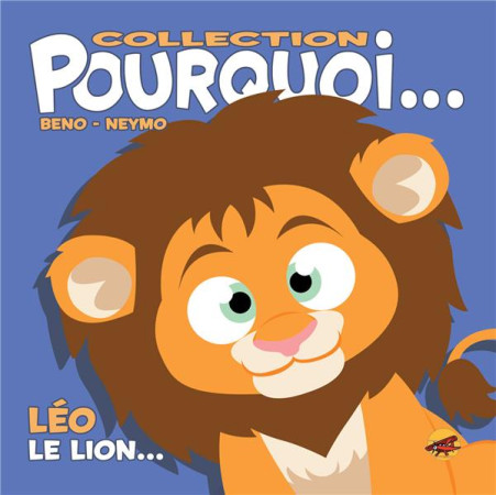 COLLECTION POURQUOI... - LEO, LE LION - BENO, NEYMO - P TIT LOUIS