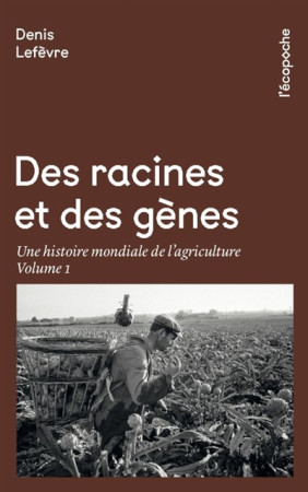 DES RACINES ET DES GENES / UNE HISTOIRE MONDIALE DE L-AGRICULTURE / VOLUME 1 - LEFEVRE DENIS - RUE ECHIQUIER