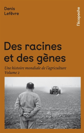 DES RACINES ET DES GENES / UNE HISTOIRE MONDIALE DE L-AGRICULTURE - LEFEVRE DENIS - RUE ECHIQUIER