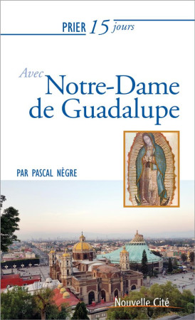 PRIER 15 JOURS AVEC NOTRE DAME DE GUADALUPE - NEGRE PASCAL - NOUVELLE CITE