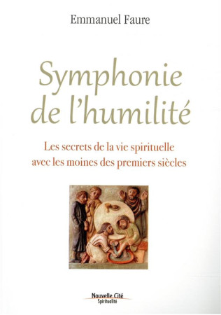 SYMPHONIE DE L-HUMILITE / LES SECRETS DE LA VIE SPIRITUELLE AVEC LES MOINES DES PREMIERS SIECLES - FAURE EMMANUEL - NOUVELLE CITE