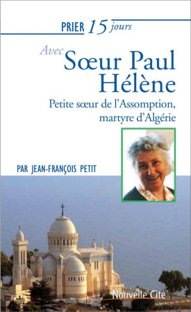 PRIER 15 JOURS AVEC SOEUR PAUL-HELENE / PETITE SOEUR DE L-ASSOMPTION, MARTYRE D-ALGERIE - PETIT JEAN FRANCOIS - NOUVELLE CITE