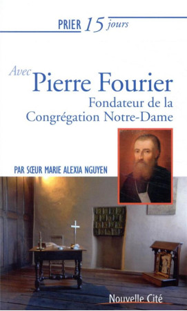 PRIER 15 JOURS AVEC LE PERE FOURIER FONDATEUR DE LA CONGREGATION NOTRE-DAME - NGUYEN MARIE ALEXIA - NOUVELLE CITE