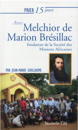 PRIER 15 JOURS AVEC MELCHIOR DE MARION BRESILLAC - FONDATEUR DE LA SOCIETE DES MISSIONS AFRICAINES - GUILLAUME JEAN-MARC - NOUVELLE CITE