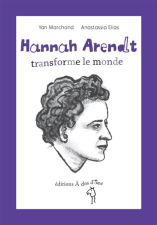 HANNAH ARENDT, TRANSFORME LE MONDE - YANN MARCHAND - les Ed. A dos d'âne