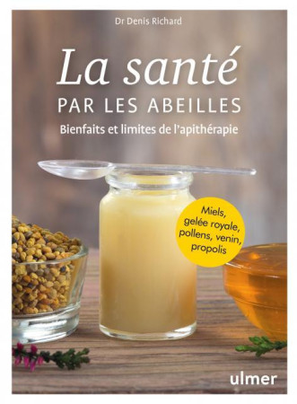 SANTE PAR LES ABEILLES - LES VERTUS DU MIEL, POLLEN, GELEE ROYALE, VENIN, CIRE - RICHARD DENIS - ULMER