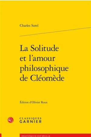 SOLITUDE ET L-AMOUR PHILOSOPHIQUE DE CLEOMEDE (LA) - SOREL CHARLES - CLASSIQ GARNIER