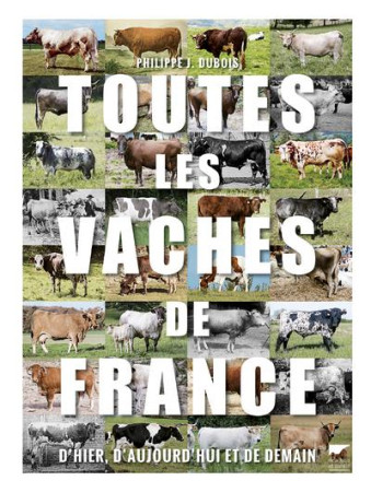 TOUTES LES VACHES DE FRANCE. D-HIER, D-AUJOURD-HUI ET DE DEMAIN - DUBOIS P J. - DELACHAUX