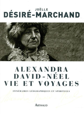 ALEXANDRA DAVID-NEEL, VIE ET VOYAGES - DESIRE-MARCHAND J. - ARTHAUD