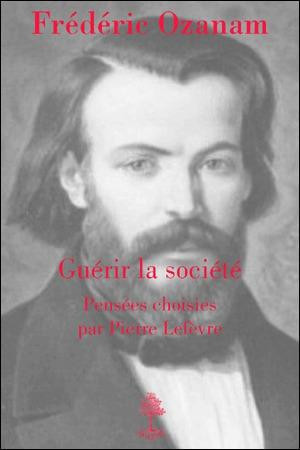 GUERIR LA SOCIETE, FREDERIC OZANAM. PENSEES CHOISIES. - LEFEVRE PIERRE - BEAUCHESNE