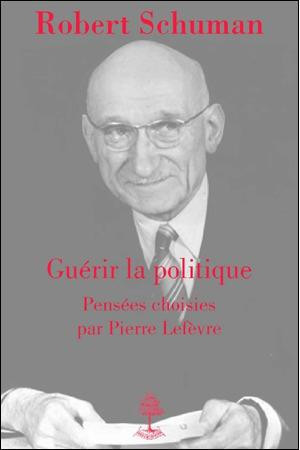 GUERIR LA POLITIQUE, ROBERT SCHUMAN. PENSEES CHOISIES - LEFEVRE PIERRE - BEAUCHESNE