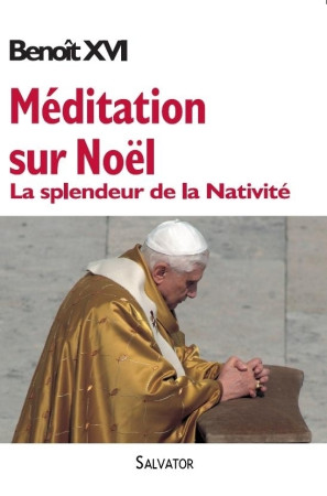 MEDITATION SUR NOEL, SPLENDEUR DE LA NATIVI TE -  BENOIT XVI . - SALVATOR