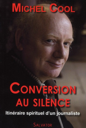 CONVERSION AU SILENCE. ITINERAIRE SPIRITUEL D-UN JOURNALISTE - MICHEL COOL - SALVATOR