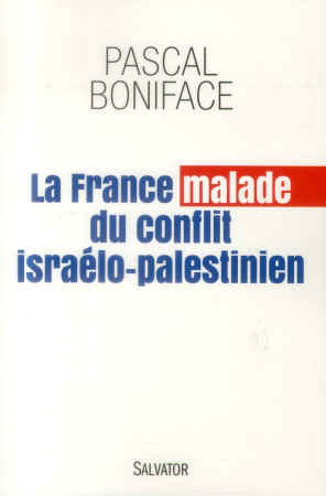 LA FRANCE MALADE DU CONFLIT ISRAELO-PALESTI NIEN - PASCAL BONIFACE . - Salvator