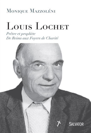 LOUIS LOCHET, PRETRE ET PROPHETE / DE REIMS AUX FOYERS DE CHARITE - MONIQUE MAZZOLENI - Salvator