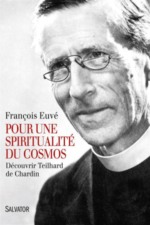 POUR UNE SPIRITUALITE DU COSMOS. DECOUVRIR TEILHARD DE CHARDIN - FRANCOIS EUVE - Salvator